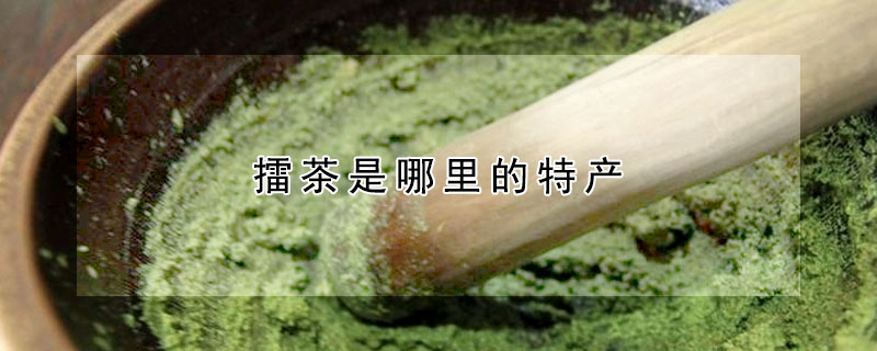 擂茶是哪里的特產