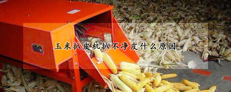 玉米扒皮機(jī)扒不凈皮什么原因